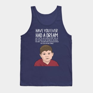 Dream Kid Meme, Inspirational Quote, Funny Quote, Have You Ever Had a Dream You Can Do Anything Tank Top